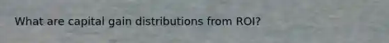 What are capital gain distributions from ROI?
