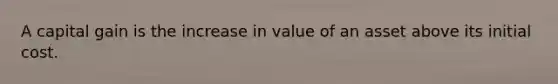 A capital gain is the increase in value of an asset above its initial cost.