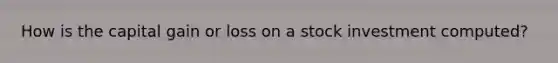 How is the capital gain or loss on a stock investment computed?
