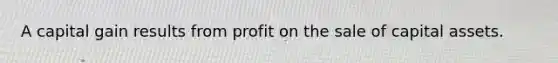 A capital gain results from profit on the sale of capital assets.