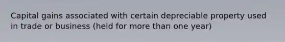 Capital gains associated with certain depreciable property used in trade or business (held for more than one year)