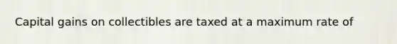 Capital gains on collectibles are taxed at a maximum rate of