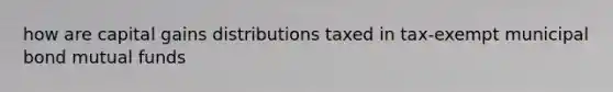 how are capital gains distributions taxed in tax-exempt municipal bond mutual funds