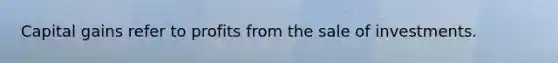 Capital gains refer to profits from the sale of investments.
