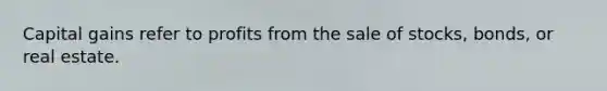 Capital gains refer to profits from the sale of stocks, bonds, or real estate.