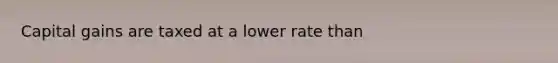 Capital gains are taxed at a lower rate than