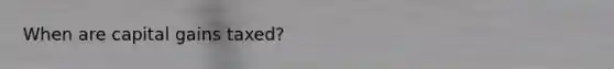When are capital gains taxed?
