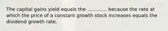 The capital gains yield equals the ............. because the rate at which the price of a constant growth stock increases equals the dividend growth rate.