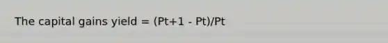 The capital gains yield = (Pt+1 - Pt)/Pt