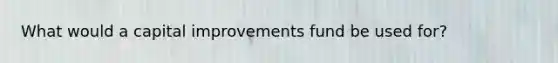 What would a capital improvements fund be used for?