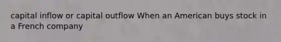 capital inflow or capital outflow When an American buys stock in a French company