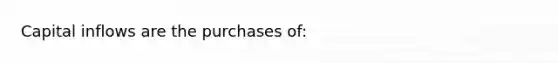 Capital inflows are the purchases of: