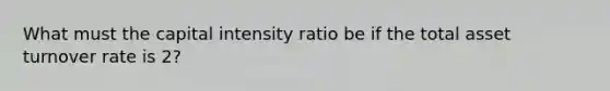 What must the capital intensity ratio be if the total asset turnover rate is 2?