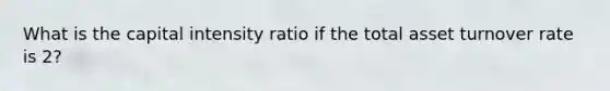 What is the capital intensity ratio if the total asset turnover rate is 2?