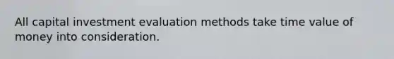 All capital investment evaluation methods take time value of money into consideration.