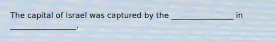The capital of Israel was captured by the ________________ in _________________.