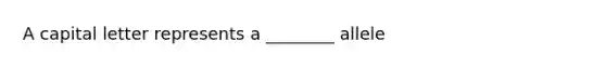 A capital letter represents a ________ allele