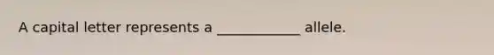 A capital letter represents a ____________ allele.