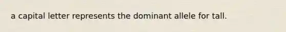 a capital letter represents the dominant allele for tall.