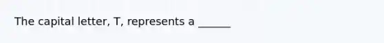 The capital letter, T, represents a ______