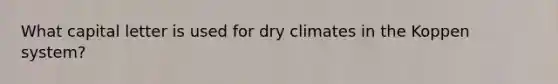 What capital letter is used for dry climates in the Koppen system?