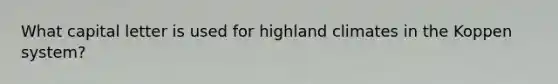 What capital letter is used for highland climates in the Koppen system?