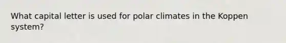 What capital letter is used for polar climates in the Koppen system?