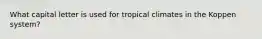 What capital letter is used for tropical climates in the Koppen system?