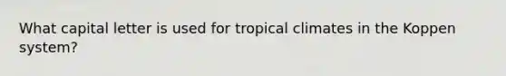 What capital letter is used for tropical climates in the Koppen system?