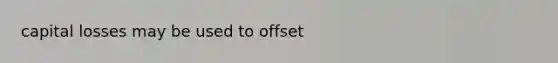 capital losses may be used to offset