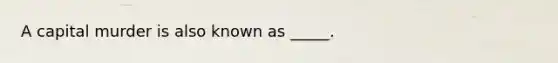 A capital murder is also known as _____.