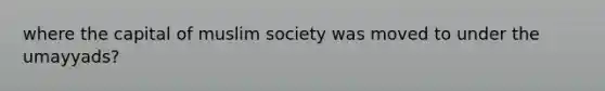where the capital of muslim society was moved to under the umayyads?