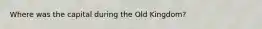 Where was the capital during the Old Kingdom?