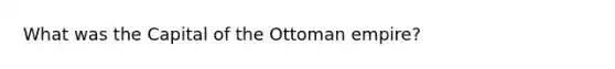 What was the Capital of the Ottoman empire?