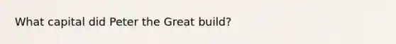 What capital did Peter the Great build?