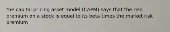 the capital pricing asset model (CAPM) says that the risk premium on a stock is equal to its beta times the market risk premium