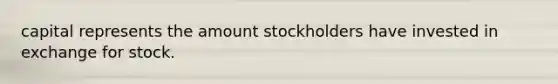 capital represents the amount stockholders have invested in exchange for stock.