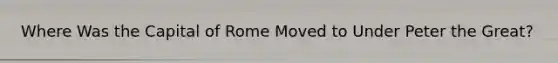 Where Was the Capital of Rome Moved to Under Peter the Great?