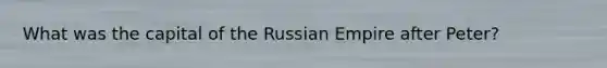 What was the capital of the Russian Empire after Peter?