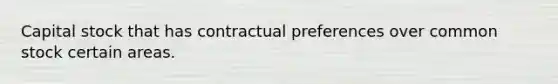 Capital stock that has contractual preferences over common stock certain areas.