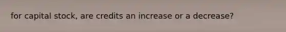 for capital stock, are credits an increase or a decrease?