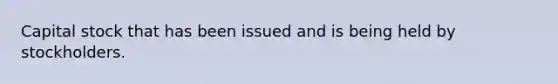 Capital stock that has been issued and is being held by stockholders.