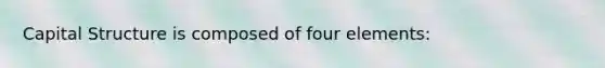 Capital Structure is composed of four elements: