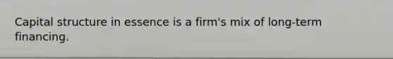 Capital structure in essence is a firm's mix of long-term financing.