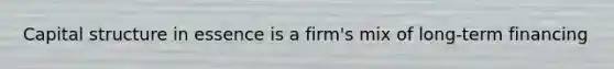Capital structure in essence is a firm's mix of long-term financing
