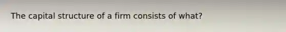 The capital structure of a firm consists of what?