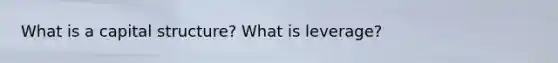 What is a capital structure? What is leverage?