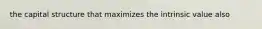 the capital structure that maximizes the intrinsic value also