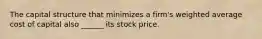 The capital structure that minimizes a firm's weighted average cost of capital also ______ its stock price.