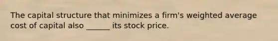 The capital structure that minimizes a firm's weighted average cost of capital also ______ its stock price.